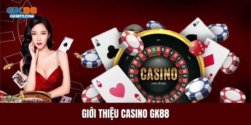 Giới thiệu nhanh về sảnh casino GK88