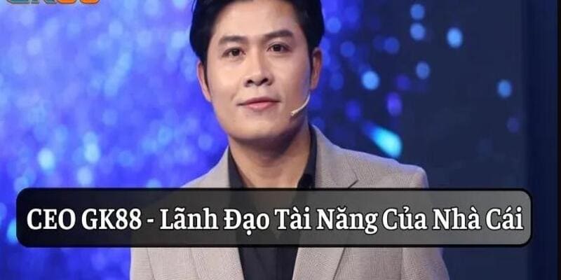 GK88 - Thương hiệu nổi tiếng nhờ vị CEO tài ba