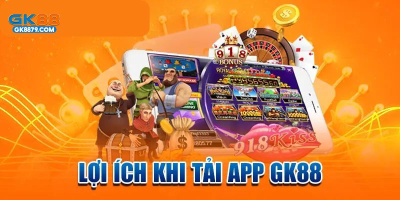 Lợi ích vượt trội khi tải app GK88